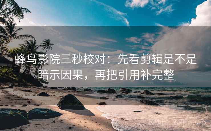 蜂鸟影院三秒校对:先看剪辑是不是暗示因果,再把引用补完整 第2张 蜂鸟影院三秒校对:先看剪辑是不是暗示因果,再把引用补完整 第2张
