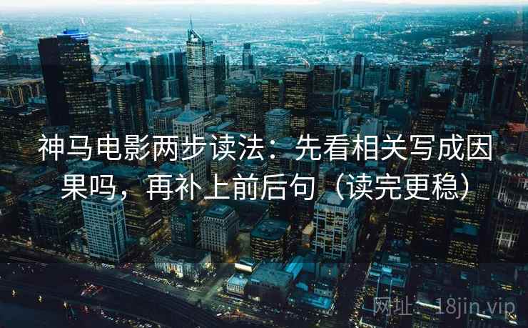 神马电影两步读法:先看相关写成因果吗,再补上前后句(读完更稳) 第2张 神马电影两步读法:先看相关写成因果吗,再补上前后句(读完更稳) 第2张
