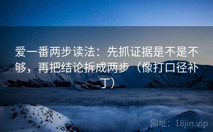 爱一番两步读法:先抓证据是不是不够,再把结论拆成两步(像打口径补丁) 第2张 爱一番两步读法:先抓证据是不是不够,再把结论拆成两步(像打口径补丁) 第2张
