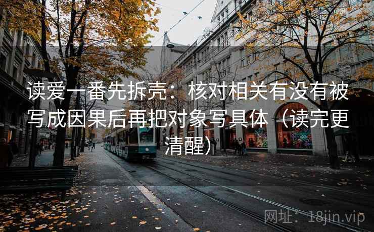 读爱一番先拆壳:核对相关有没有被写成因果后再把对象写具体(读完更清醒) 第2张 读爱一番先拆壳:核对相关有没有被写成因果后再把对象写具体(读完更清醒) 第2张