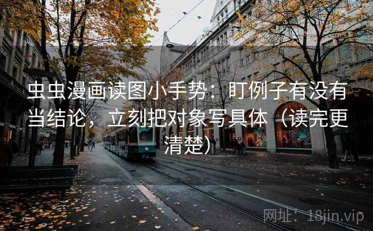 虫虫漫画读图小手势：盯例子有没有当结论，立刻把对象写具体（读完更清楚）  第2张