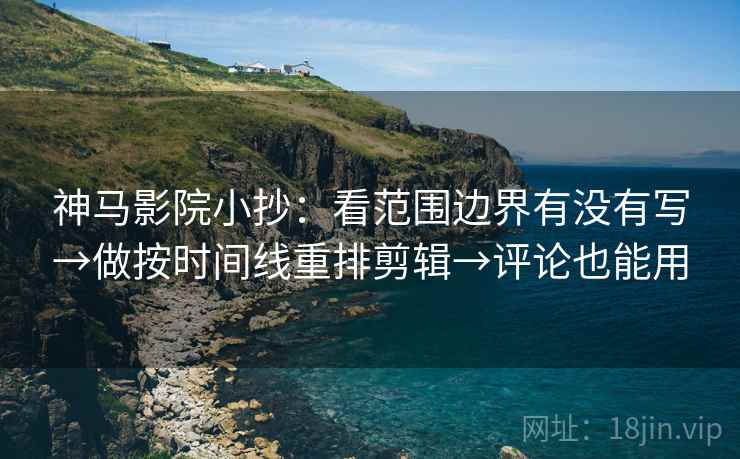 神马影院小抄：看范围边界有没有写→做按时间线重排剪辑→评论也能用  第2张