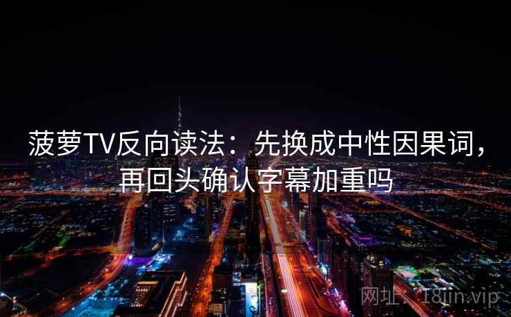菠萝TV反向读法：先换成中性因果词，再回头确认字幕加重吗  第2张
