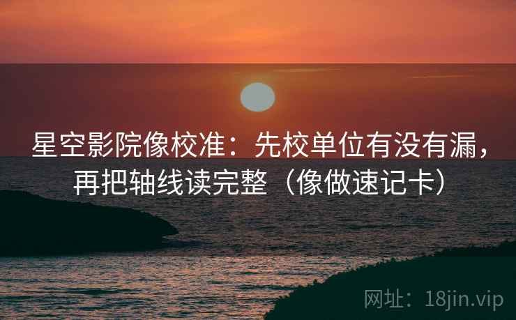星空影院像校准:先校单位有没有漏,再把轴线读完整(像做速记卡) 第2张 星空影院像校准:先校单位有没有漏,再把轴线读完整(像做速记卡) 第2张