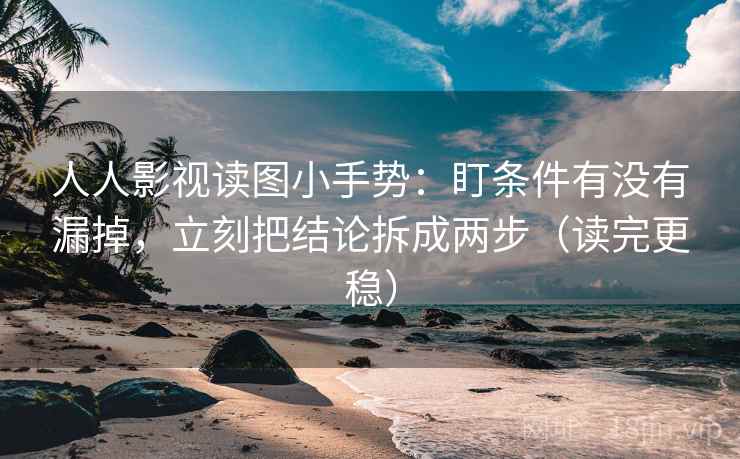 人人影视读图小手势:盯条件有没有漏掉,立刻把结论拆成两步(读完更稳) 第2张 人人影视读图小手势:盯条件有没有漏掉,立刻把结论拆成两步(读完更稳) 第2张