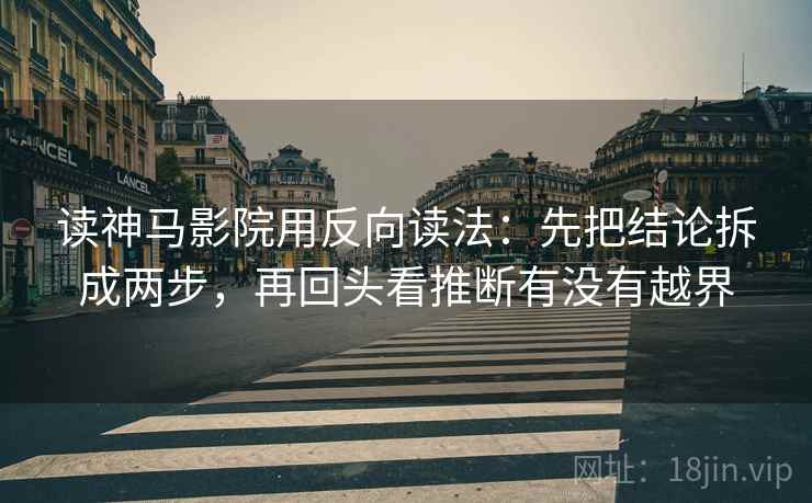 读神马影院用反向读法：先把结论拆成两步，再回头看推断有没有越界