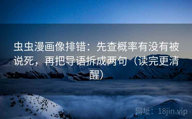 虫虫漫画像排错：先查概率有没有被说死，再把导语拆成两句（读完更清醒）