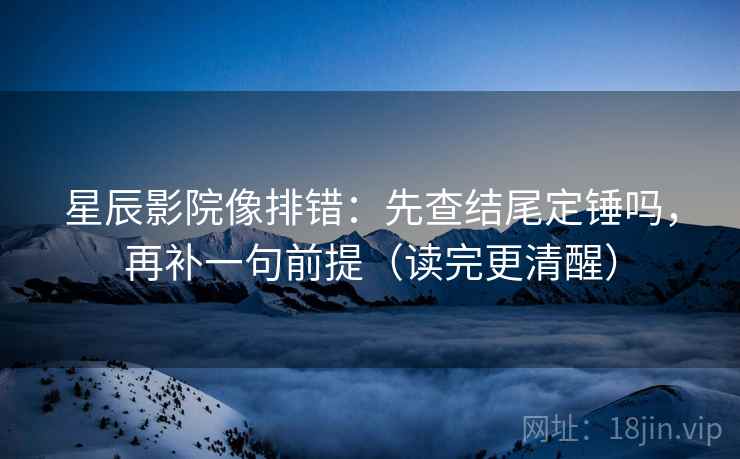星辰影院像排错:先查结尾定锤吗,再补一句前提(读完更清醒) 第2张 星辰影院像排错:先查结尾定锤吗,再补一句前提(读完更清醒) 第2张