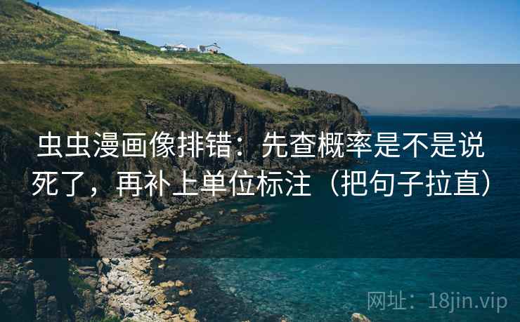 虫虫漫画像排错：先查概率是不是说死了，再补上单位标注（把句子拉直）  第2张
