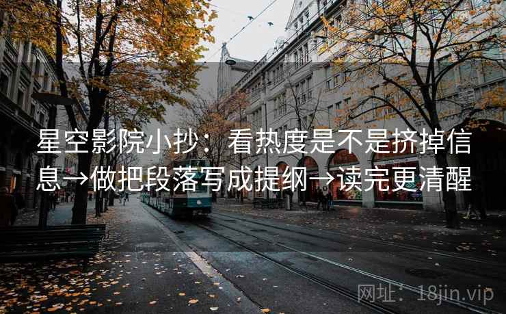 星空影院小抄:看热度是不是挤掉信息→做把段落写成提纲→读完更清醒 第2张 星空影院小抄:看热度是不是挤掉信息→做把段落写成提纲→读完更清醒 第2张
