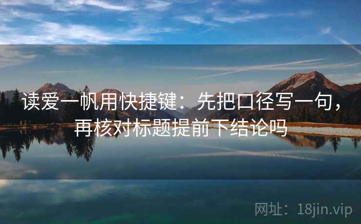 读爱一帆用快捷键：先把口径写一句，再核对标题提前下结论吗  第2张