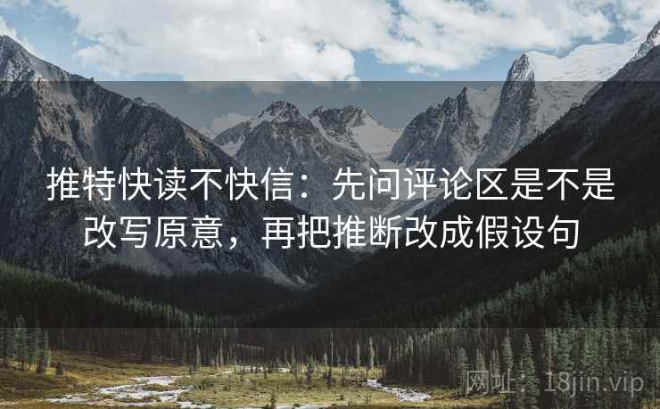 推特快读不快信：先问评论区是不是改写原意，再把推断改成假设句
