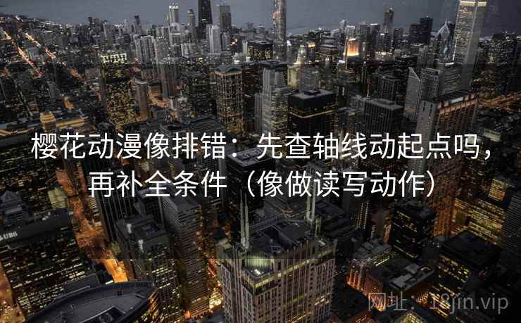 樱花动漫像排错:先查轴线动起点吗,再补全条件(像做读写动作) 第2张 樱花动漫像排错:先查轴线动起点吗,再补全条件(像做读写动作) 第2张
