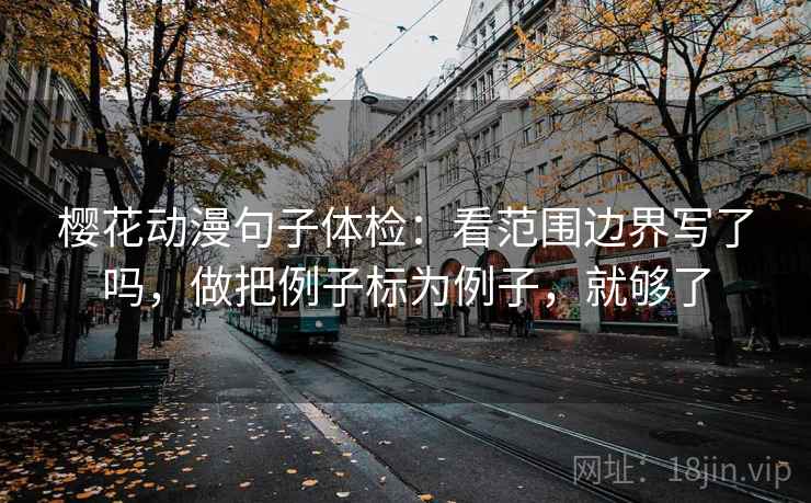樱花动漫句子体检：看范围边界写了吗，做把例子标为例子，就够了