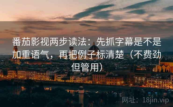 番茄影视两步读法:先抓字幕是不是加重语气,再把例子标清楚(不费劲但管用) 第2张 番茄影视两步读法:先抓字幕是不是加重语气,再把例子标清楚(不费劲但管用) 第2张