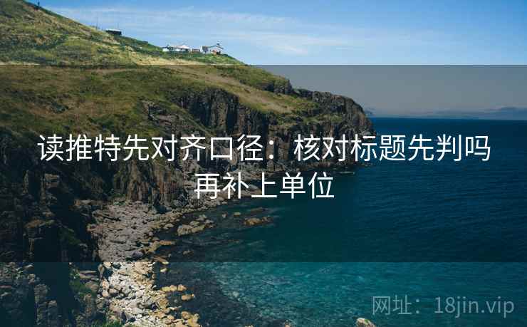 读推特先对齐口径:核对标题先判吗再补上单位 第2张 读推特先对齐口径:核对标题先判吗再补上单位 第2张