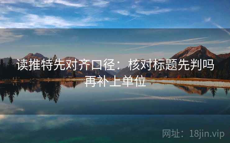 读推特先对齐口径：核对标题先判吗再补上单位