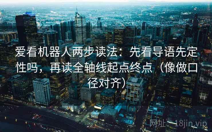 爱看机器人两步读法:先看导语先定性吗,再读全轴线起点终点(像做口径对齐) 第2张 爱看机器人两步读法:先看导语先定性吗,再读全轴线起点终点(像做口径对齐) 第2张