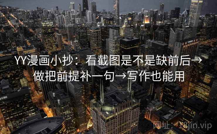 YY漫画小抄:看截图是不是缺前后→做把前提补一句→写作也能用 第2张 YY漫画小抄:看截图是不是缺前后→做把前提补一句→写作也能用 第2张