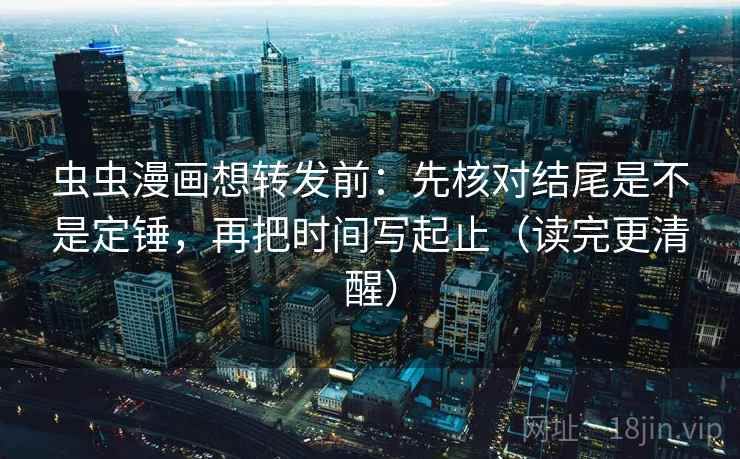 虫虫漫画想转发前:先核对结尾是不是定锤,再把时间写起止(读完更清醒) 第2张 虫虫漫画想转发前:先核对结尾是不是定锤,再把时间写起止(读完更清醒) 第2张