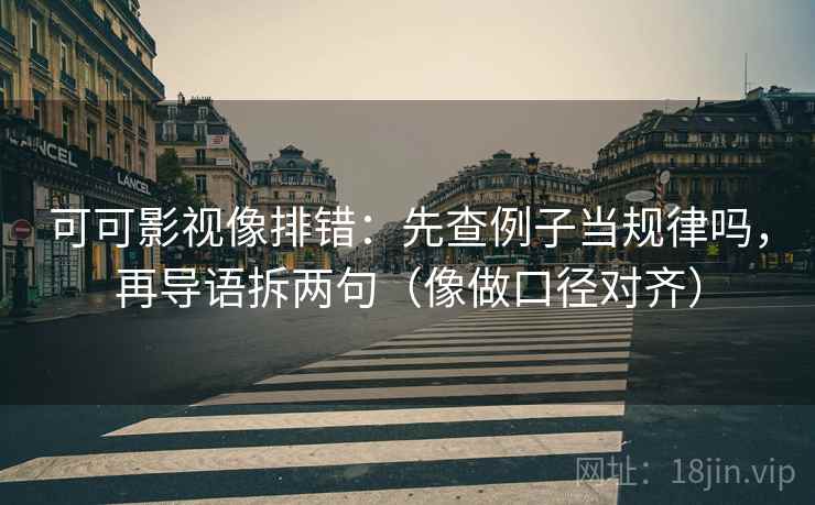 可可影视像排错:先查例子当规律吗,再导语拆两句(像做口径对齐) 第2张 可可影视像排错:先查例子当规律吗,再导语拆两句(像做口径对齐) 第2张