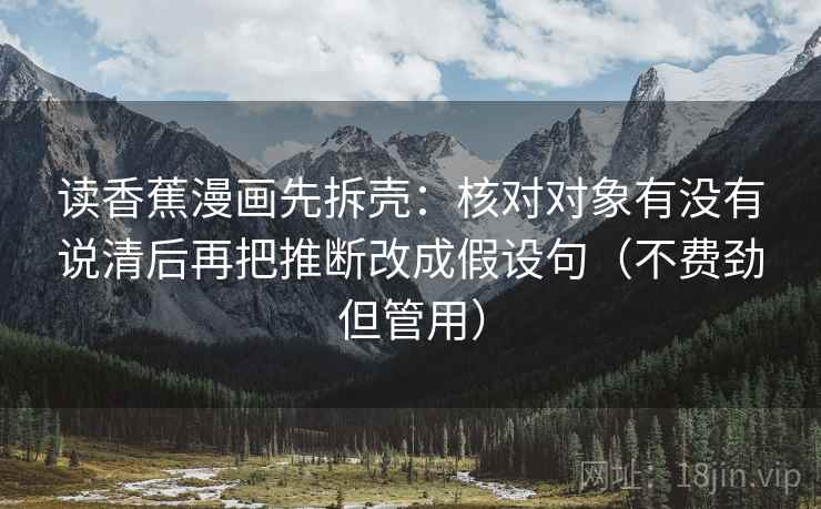 读香蕉漫画先拆壳：核对对象有没有说清后再把推断改成假设句（不费劲但管用）