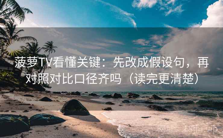 菠萝TV看懂关键:先改成假设句,再对照对比口径齐吗(读完更清楚) 第2张 菠萝TV看懂关键:先改成假设句,再对照对比口径齐吗(读完更清楚) 第2张