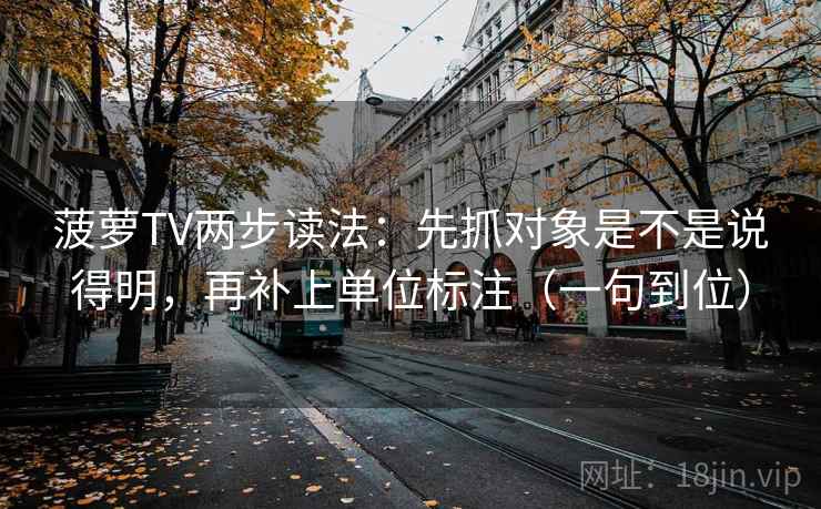 菠萝TV两步读法:先抓对象是不是说得明,再补上单位标注(一句到位) 第2张 菠萝TV两步读法:先抓对象是不是说得明,再补上单位标注(一句到位) 第2张