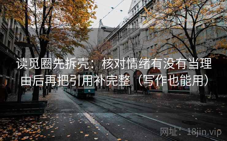 读觅圈先拆壳:核对情绪有没有当理由后再把引用补完整(写作也能用) 第2张 读觅圈先拆壳:核对情绪有没有当理由后再把引用补完整(写作也能用) 第2张