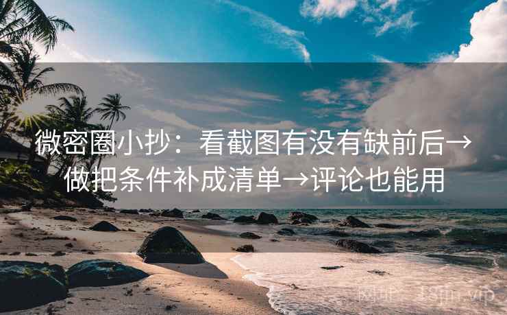 微密圈小抄:看截图有没有缺前后→做把条件补成清单→评论也能用 第2张 微密圈小抄:看截图有没有缺前后→做把条件补成清单→评论也能用 第2张