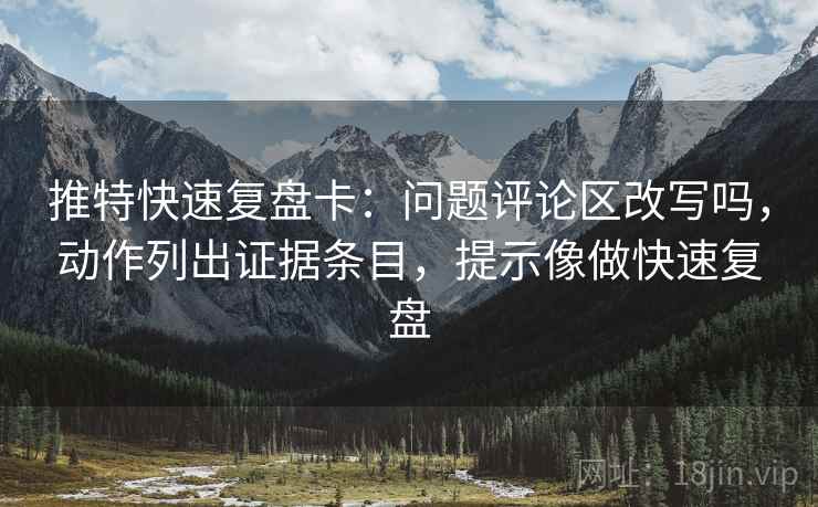 推特快速复盘卡:问题评论区改写吗,动作列出证据条目,提示像做快速复盘 第2张 推特快速复盘卡:问题评论区改写吗,动作列出证据条目,提示像做快速复盘 第2张