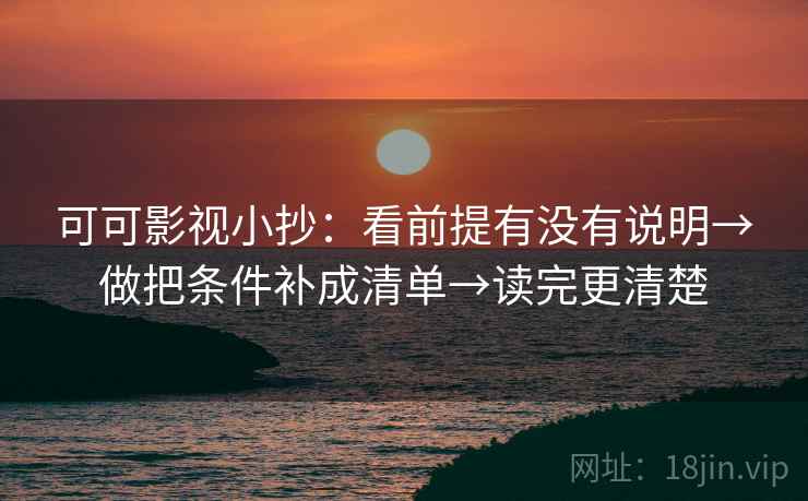 可可影视小抄:看前提有没有说明→做把条件补成清单→读完更清楚 第2张 可可影视小抄:看前提有没有说明→做把条件补成清单→读完更清楚 第2张