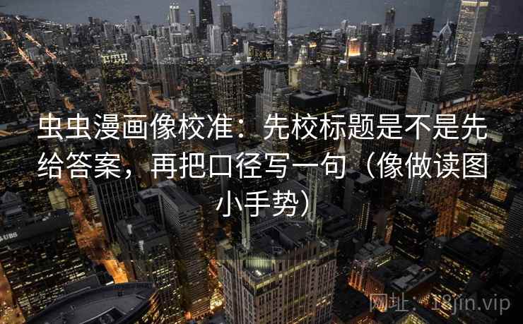 虫虫漫画像校准:先校标题是不是先给答案,再把口径写一句(像做读图小手势) 第2张 虫虫漫画像校准:先校标题是不是先给答案,再把口径写一句(像做读图小手势) 第2张
