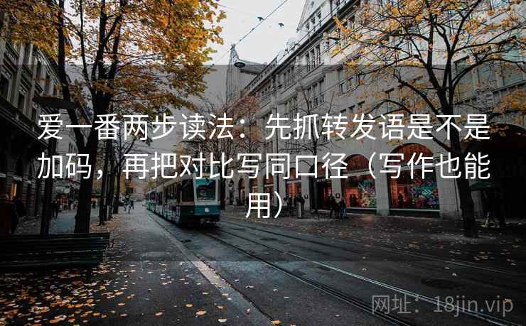 爱一番两步读法：先抓转发语是不是加码，再把对比写同口径（写作也能用）