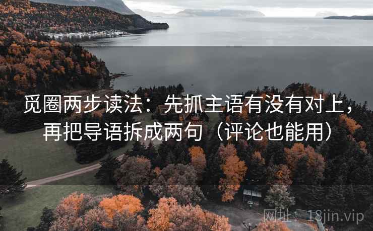 觅圈两步读法：先抓主语有没有对上，再把导语拆成两句（评论也能用）