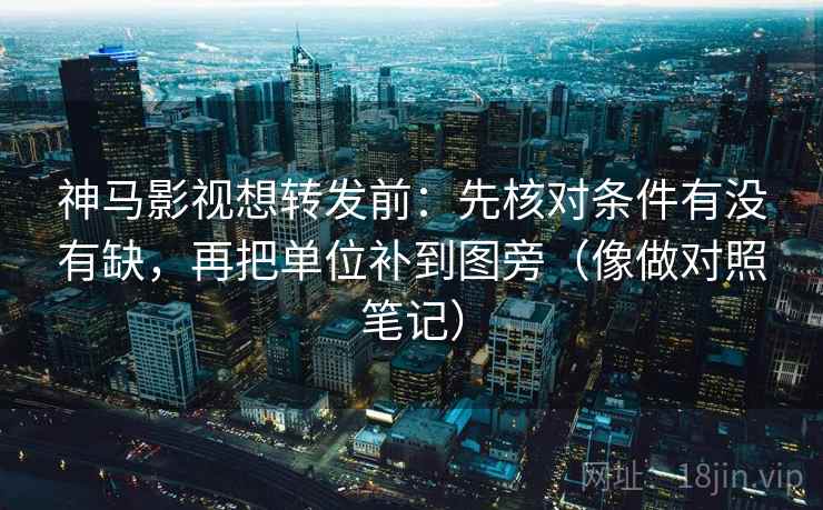 神马影视想转发前：先核对条件有没有缺，再把单位补到图旁（像做对照笔记）