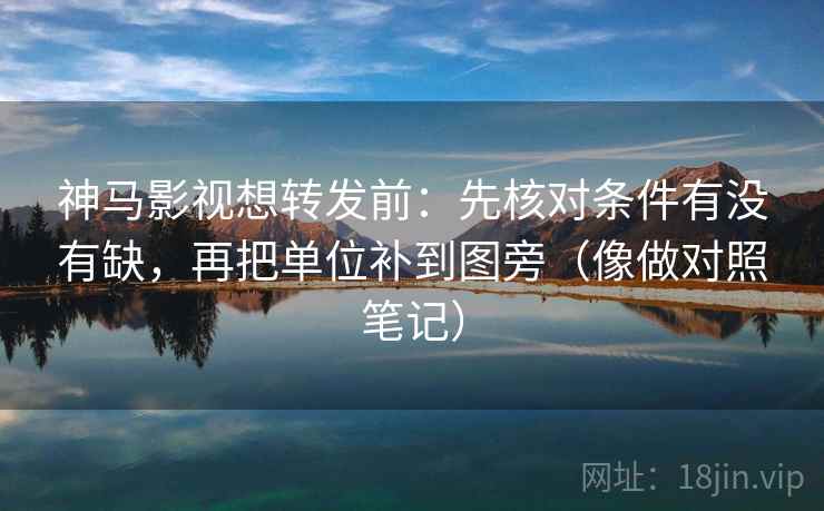 神马影视想转发前:先核对条件有没有缺,再把单位补到图旁(像做对照笔记) 第2张 神马影视想转发前:先核对条件有没有缺,再把单位补到图旁(像做对照笔记) 第2张