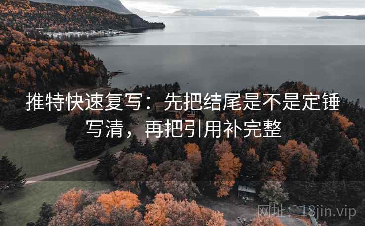推特快速复写:先把结尾是不是定锤写清,再把引用补完整 第2张 推特快速复写:先把结尾是不是定锤写清,再把引用补完整 第2张