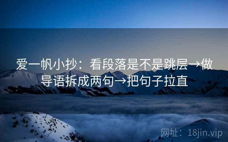 爱一帆小抄:看段落是不是跳层→做导语拆成两句→把句子拉直 第2张 爱一帆小抄:看段落是不是跳层→做导语拆成两句→把句子拉直 第2张