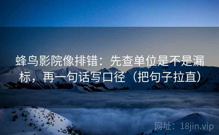 蜂鸟影院像排错:先查单位是不是漏标,再一句话写口径(把句子拉直) 第2张 蜂鸟影院像排错:先查单位是不是漏标,再一句话写口径(把句子拉直) 第2张