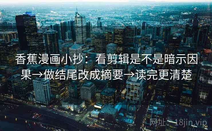 香蕉漫画小抄:看剪辑是不是暗示因果→做结尾改成摘要→读完更清楚