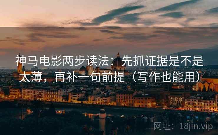 神马电影两步读法：先抓证据是不是太薄，再补一句前提（写作也能用）  第2张