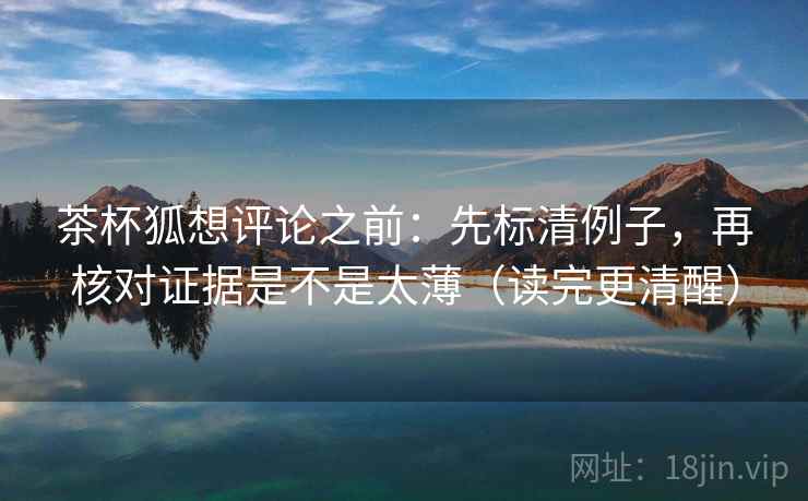 茶杯狐想评论之前：先标清例子，再核对证据是不是太薄（读完更清醒）  第2张