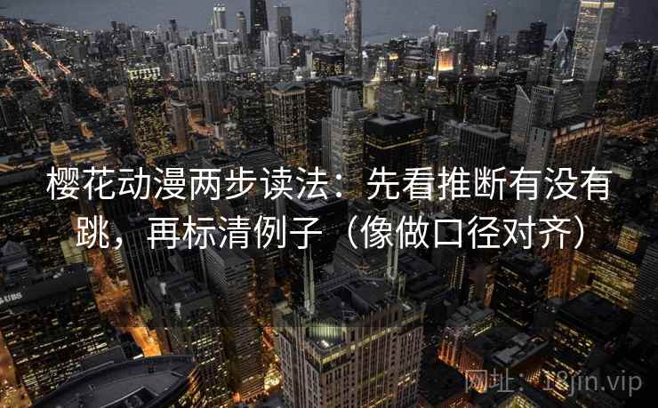 樱花动漫两步读法：先看推断有没有跳，再标清例子（像做口径对齐）  第2张