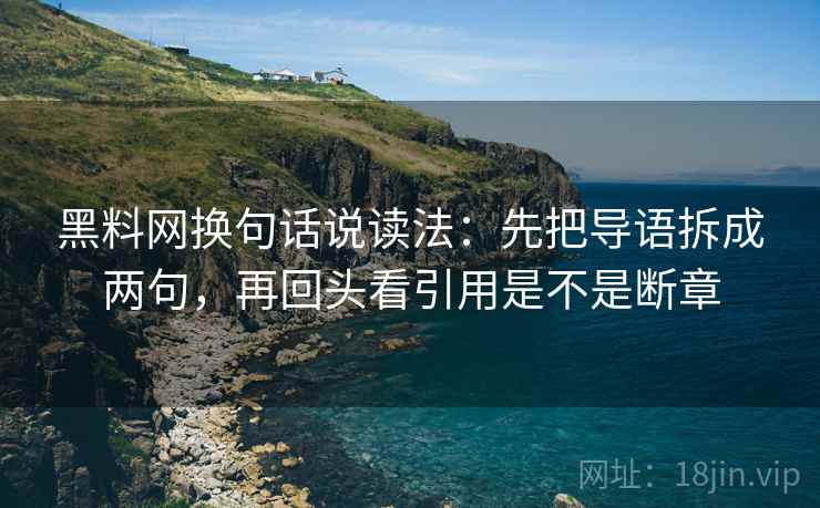 黑料网换句话说读法：先把导语拆成两句，再回头看引用是不是断章  第2张