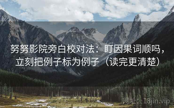 努努影院旁白校对法：盯因果词顺吗，立刻把例子标为例子（读完更清楚）  第2张