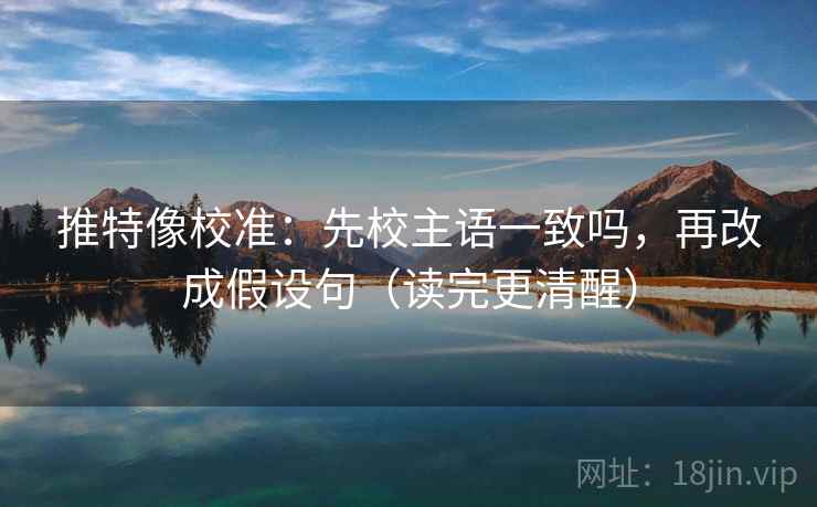 推特像校准：先校主语一致吗，再改成假设句（读完更清醒）  第2张