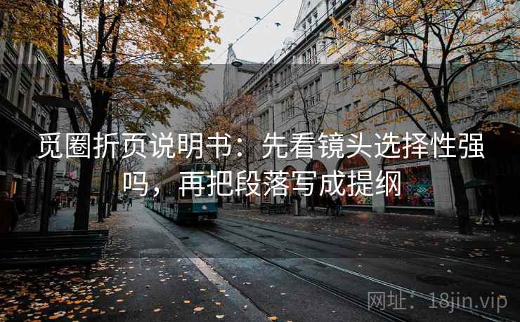 觅圈折页说明书：先看镜头选择性强吗，再把段落写成提纲  第2张