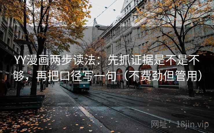 YY漫画两步读法：先抓证据是不是不够，再把口径写一句（不费劲但管用）  第2张