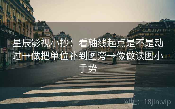 星辰影视小抄：看轴线起点是不是动过→做把单位补到图旁→像做读图小手势